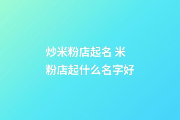 炒米粉店起名 米粉店起什么名字好-第1張-店鋪起名-玄機(jī)派